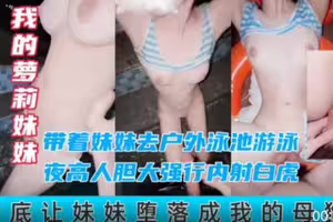 我的萝莉妹妹.周末带着妹妹去户外泳池游泳